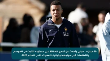 60 مباراة.. مبابي يتحدث عن تحدي الحفاظ على مستواه الثابت في الموسم والتطلعات قبل مواجهة أوكرانيا بتصفيات كأس العالم 2026.